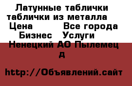 Латунные таблички: таблички из металла.  › Цена ­ 700 - Все города Бизнес » Услуги   . Ненецкий АО,Пылемец д.